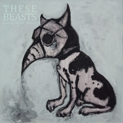 These Beasts - Cares, Wills, Wants